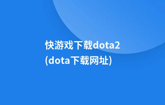 快游戏下载dota2(dota下载网址)