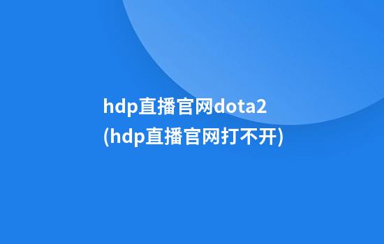 hdp直播官网dota2(hdp直播官网打不开)