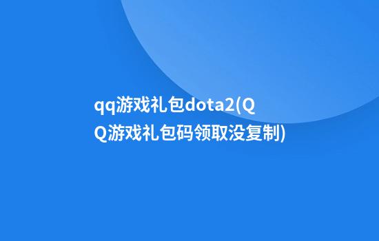 qq游戏礼包dota2(QQ游戏礼包码领取没复制)