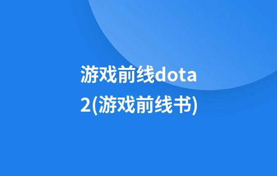 游戏前线dota2(游戏前线书)