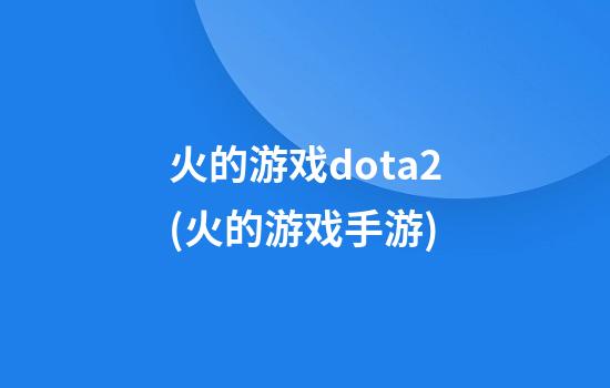 火的游戏dota2(火的游戏手游)