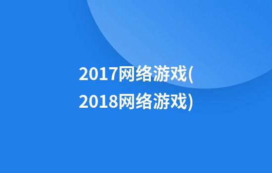 2017网络游戏(2018网络游戏)