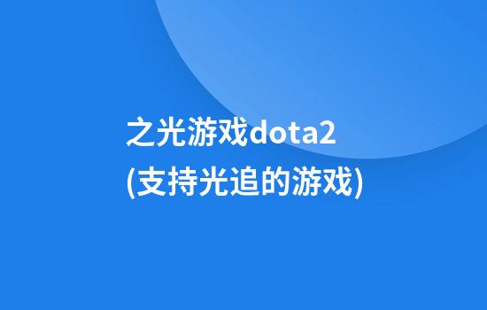 之光游戏dota2(支持光追的游戏)