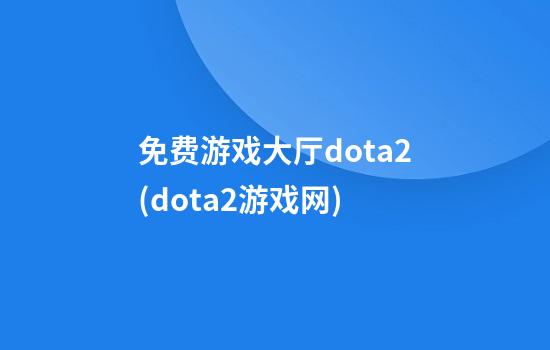 免费游戏大厅dota2(dota2游戏网)