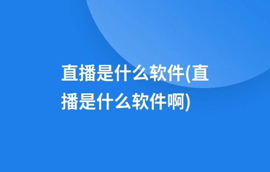 直播是什么软件(直播是什么软件啊)