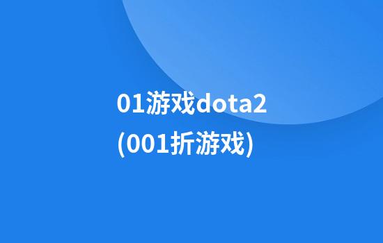 01游戏dota2(0.01折游戏)