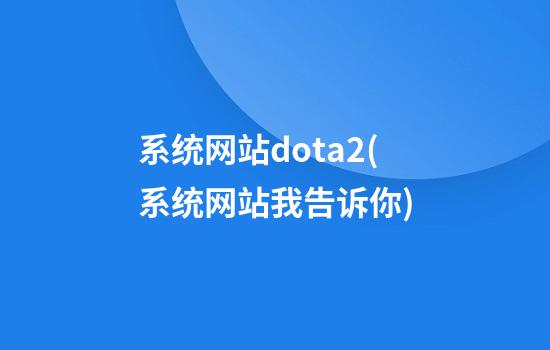 系统网站dota2(系统网站我告诉你)