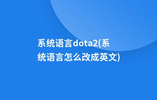 系统语言dota2(系统语言怎么改成英文)