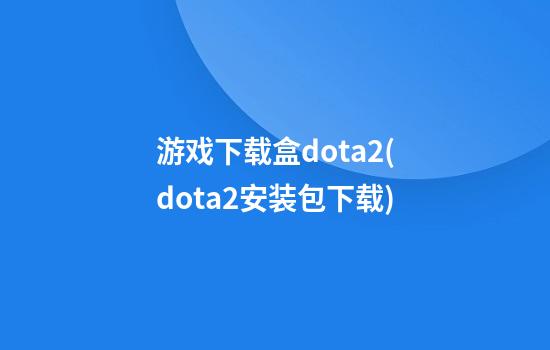 游戏下载盒dota2(dota2安装包下载)