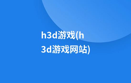 h3d游戏(h3d游戏网站)