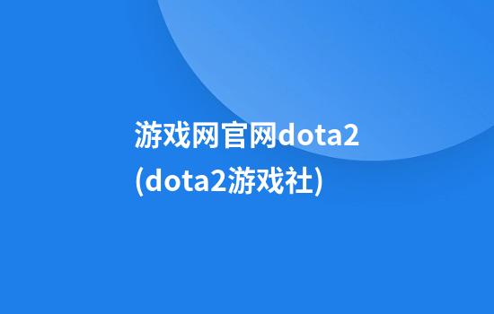 游戏网官网dota2(dota2游戏社)