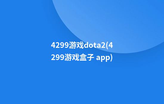 4299游戏dota2(4299游戏盒子 app)