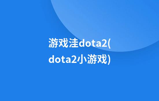 游戏洼dota2(dota2小游戏)