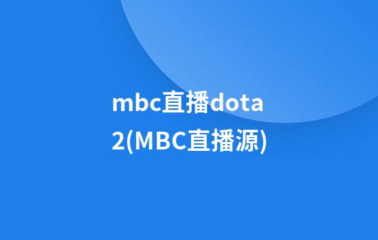 mbc直播dota2(MBC直播源)