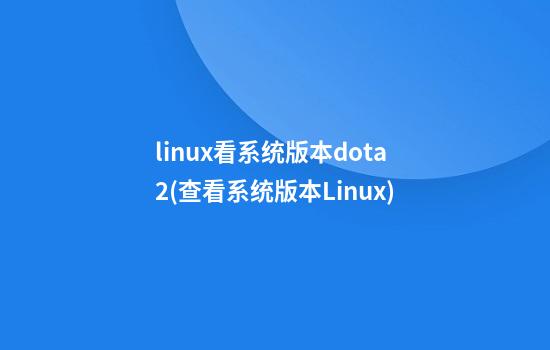 linux看系统版本dota2(查看系统版本Linux)