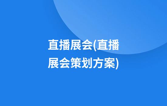 直播展会(直播展会策划方案)