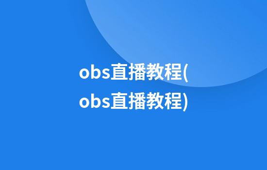 obs直播教程(obs直播教程)