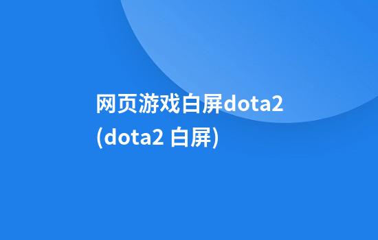 网页游戏白屏dota2(dota2 白屏)