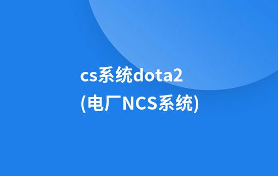 cs系统dota2(电厂NCS系统)