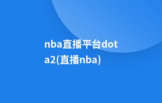 nba直播平台dota2(直播nba)