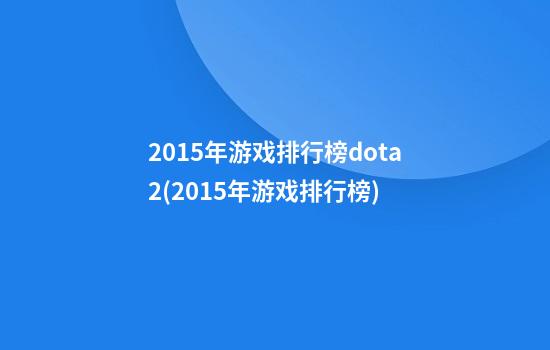 2015年游戏排行榜dota2(2015年游戏排行榜)