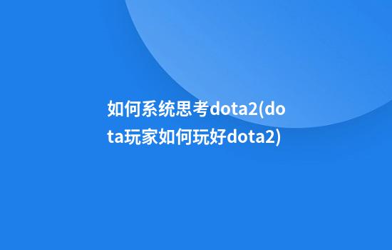 如何系统思考dota2(dota玩家如何玩好dota2)