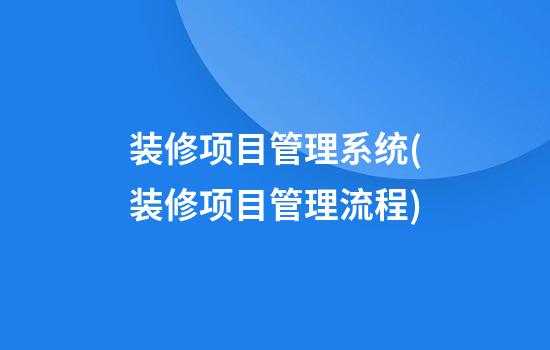 装修项目管理系统(装修项目管理流程)