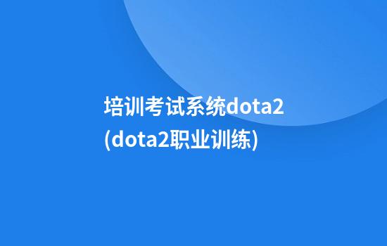 培训考试系统dota2(dota2职业训练)