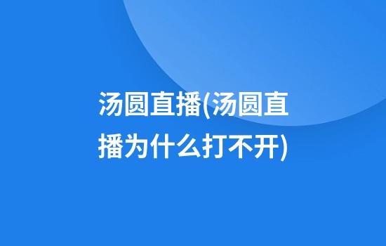 汤圆直播(汤圆直播为什么打不开)