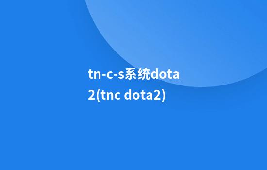 tn-c-s系统dota2(tnc dota2)