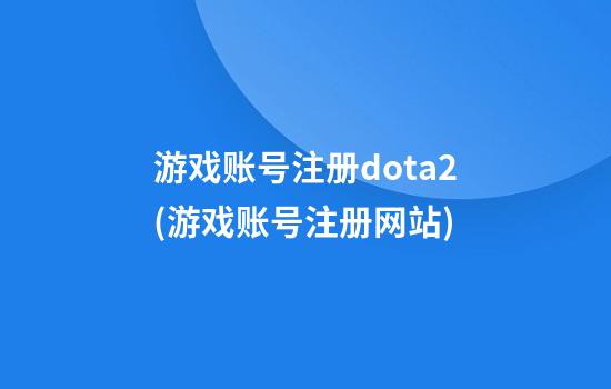 游戏账号注册dota2(游戏账号注册网站)