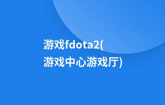 游戏fdota2(游戏中心游戏厅)