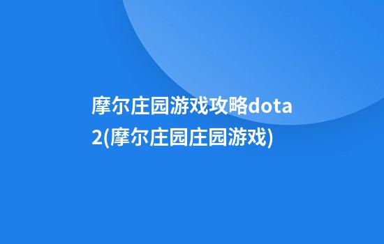 摩尔庄园游戏攻略dota2(摩尔庄园庄园游戏)