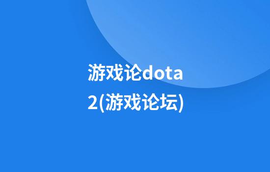 游戏论dota2(游戏论坛)