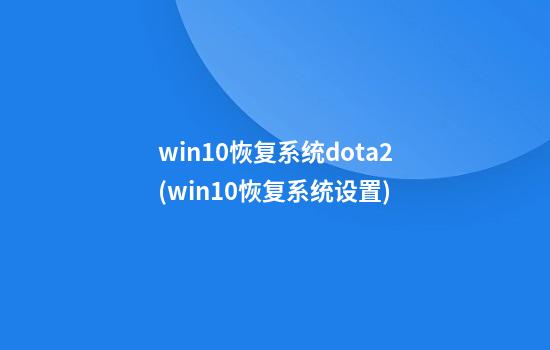 win10恢复系统dota2(win10恢复系统设置)