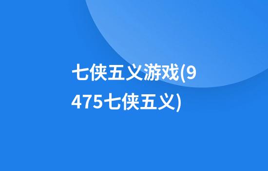 七侠五义游戏(9475七侠五义)