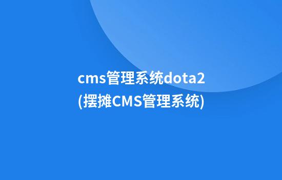 cms管理系统dota2(摆摊CMS管理系统)