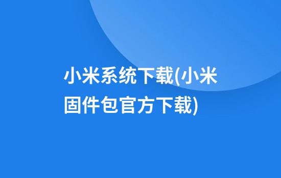 小米系统下载(小米固件包官方下载)