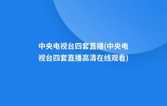 中央电视台四套直播(中央电视台四套直播高清在线观看)