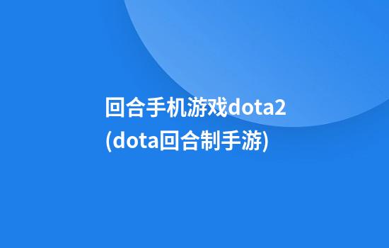 回合手机游戏dota2(dota回合制手游)