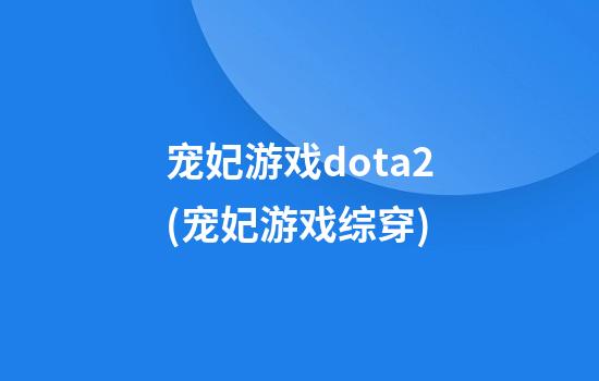 宠妃游戏dota2(宠妃游戏综穿)