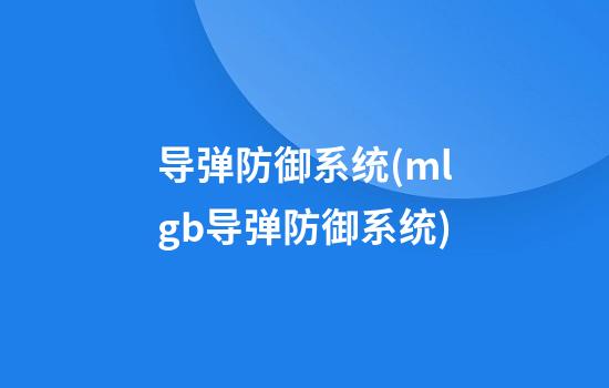 导弹防御系统(mlgb导弹防御系统)