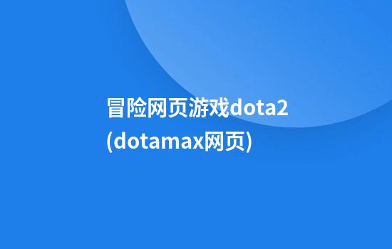 冒险网页游戏dota2(dotamax网页)