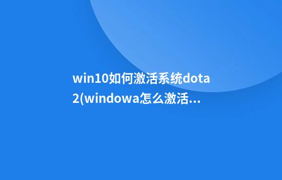 win10如何激活系统dota2(windowa怎么激活)