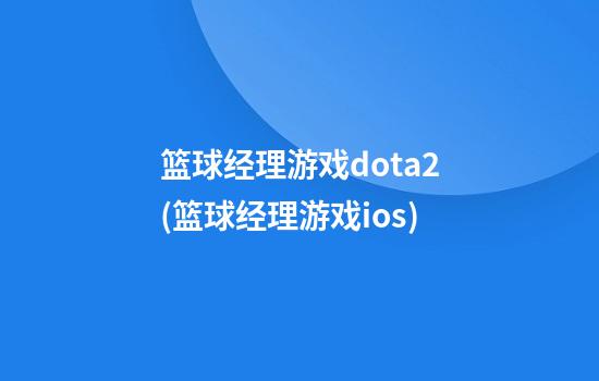 篮球经理游戏dota2(篮球经理游戏ios)