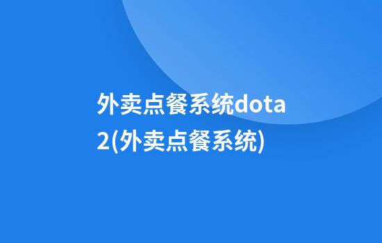 外卖点餐系统dota2(外卖点餐系统)