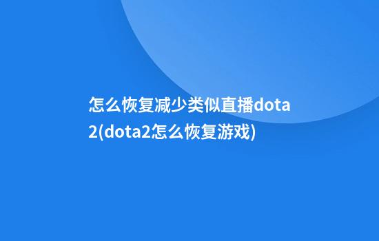 怎么恢复减少类似直播dota2(dota2怎么恢复游戏)