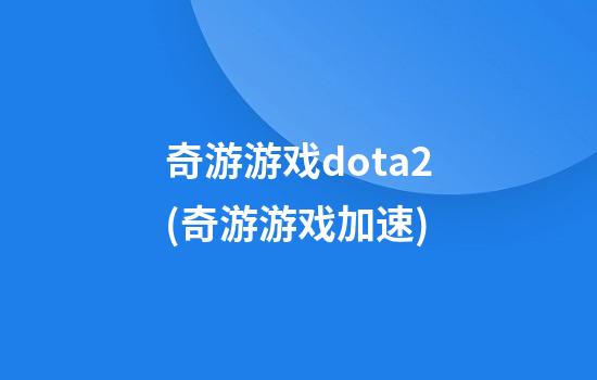 奇游游戏dota2(奇游游戏加速)