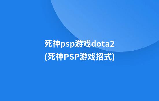 死神psp游戏dota2(死神PSP游戏招式)