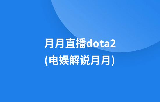 月月直播dota2(电娱解说月月)